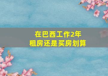 在巴西工作2年 租房还是买房划算